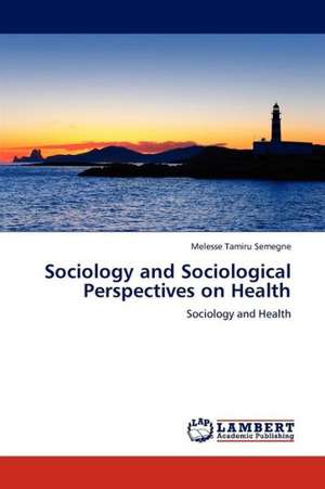 Sociology and Sociological Perspectives on Health de Semegne Melesse Tamiru