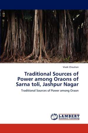 Traditional Sources of Power among Oraons of Sarna toli, Jashpur Nagar de Chauhan Vivek