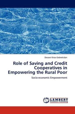 Role of Saving and Credit Cooperatives in Empowering the Rural Poor de Gebrekidan Desawi Kiros