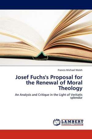 Josef Fuchs's Proposal for the Renewal of Moral Theology de Walsh Francis Michael