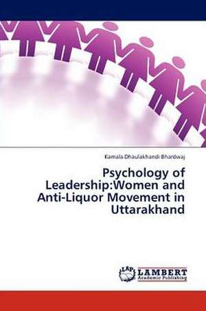 Psychology of Leadership: Women and Anti-Liquor Movement in Uttarakhand de Bhardwaj Kamala Dhaulakhandi