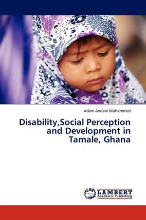 Disability,Social Perception and Development in Tamale, Ghana de Andani Mohammed Adam