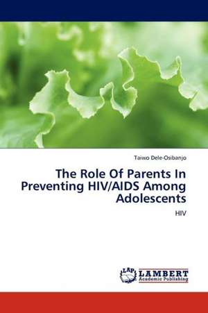 The Role Of Parents In Preventing HIV/AIDS Among Adolescents de Dele-Osibanjo Taiwo