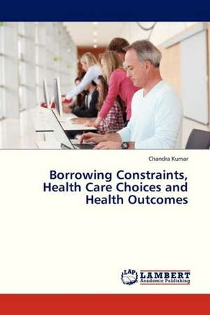 Borrowing Constraints, Health Care Choices and Health Outcomes de Chandra Kumar