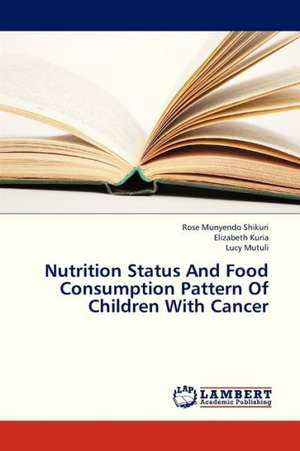 Nutrition Status And Food Consumption Pattern Of Children With Cancer de Shikuri Rose Munyendo