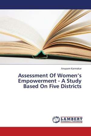 Assessment Of Women's Empowerment - A Study Based On Five Districts de Karmakar Anupam