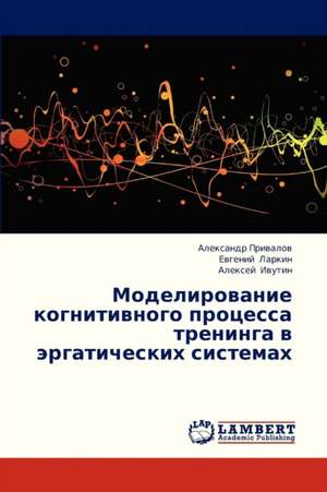 Modelirovanie kognitivnogo protsessa treninga v ergaticheskikh sistemakh de Privalov Aleksandr