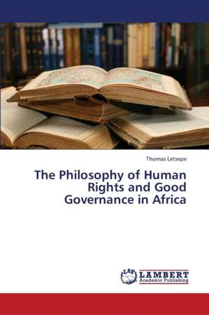 The Philosophy of Human Rights and Good Governance in Africa de Letsepe Thomas