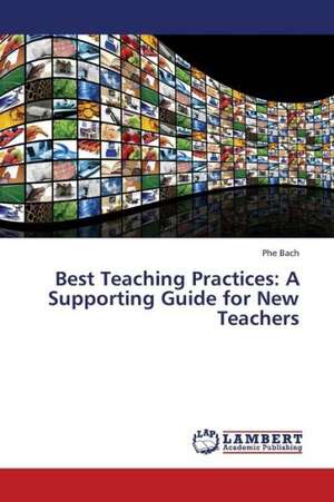 Best Teaching Practices: A Supporting Guide for New Teachers de Bach Phe