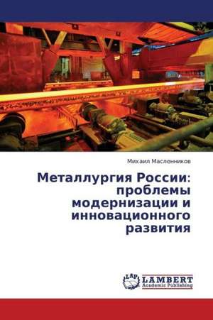 Metallurgiya Rossii: problemy modernizatsii i innovatsionnogo razvitiya de Maslennikov Mikhail