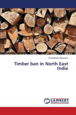 Timber ban in North East India de Goswami Chandrama