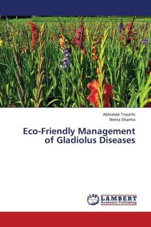 Eco-Friendly Management of Gladiolus Diseases de Tripathi Abhishek