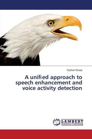 A uniﬁed approach to speech enhancement and voice activity detection de Kasap Ceyhan