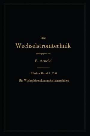 Die asynchronen Wechselstrommaschinen: Zweiter Teil. Die Wechselstromkommutatormaschinen. Ihre Theorie, Berechnung, Konstruktion und Arbeitsweise de Engelbert Arnold