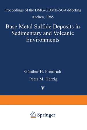 Base Metal Sulfide Deposits in Sedimentary and Volcanic Environments: Proceedings of the DMG-GDMB-SGA-Meeting Aachen, 1985 de Günther H. Friedrich