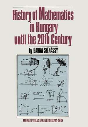 History of Mathematics in Hungary until the 20th Century de Barna Szenassy