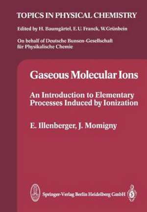 Gaseous Molecular Ions: An Introduction to Elementary Processes Induced by Ionization de Eugen Illenberger