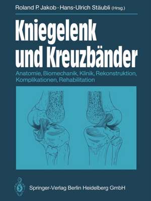 Kniegelenk und Kreuzbänder: Anatomie, Biomechanik, Klinik, Rekonstruktion, Komplikationen, Rehabilitation de R.P. Jakob