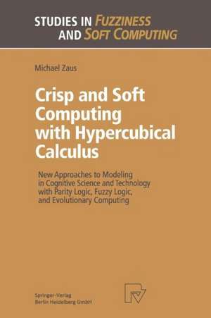 Crisp and Soft Computing with Hypercubical Calculus: New Approaches to Modeling in Cognitive Science and Technology with Parity Logic, Fuzzy Logic, and Evolutionary Computing de Michael Zaus