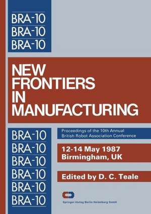 New Frontiers in Manufacturing: Proceedings of the 10th Annual British Robot Association Conference de D.C. Teale