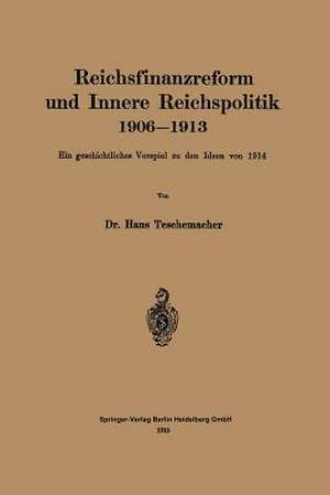 Reichsfinanzreform und Innere Reichspolitik 1906–1913: Ein geschichtliches Vorspiel zu den Ideen von 1914 de Hans Georg Teschemacher