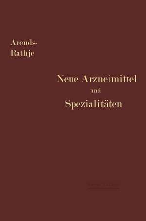 Neue Arzneimittel und Pharmazeutische Spezialitäten: einschließlich der neuen Drogen, Organ- und Serumpräparate, mit zahlreichen Vorschriften zu Ersatzmitteln und einer Erklärung der gebräuchlichsten medizinischen Kunstausdrücke de Georg Arends