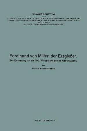 Ferdinand von Miller, der Erzgießer: Zur Erinnerung an die 100. Wiederkehr seines Geburtstages de Conrad Matschoss