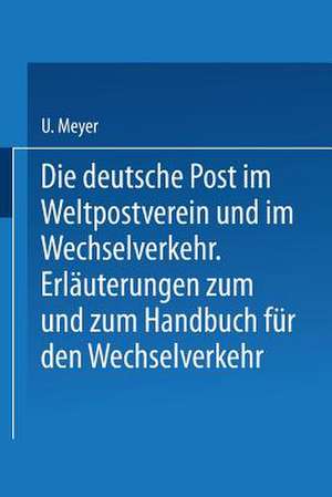 Die deutsche Post im Weltpostverein und im Wechselverkehr: Erläuterungen zum Weltposthandbuch und zum Handbuch für den Wechselverkehr de U. Meyer