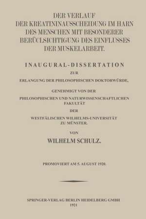 Der Verlauf der Kreatininausscheidung im Harn des Menschen mit Besonderer Berücksichtigung des Einflusses der Muskelarbeit: Inaugural-Dissertation zur Erlangung der Philosophischen Doktorwürde, Genehmigt von der Philosophischen und Naturwissenschaftlichen Fakultät der Westfälischen Wilhelms-Universität zu Münster de Wilhelm Schulz