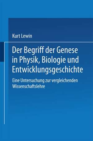 Der Begriff der Genese in Physik, Biologie und Entwicklungsgeschichte: Eine Untersuchung zur vergleichenden Wissenschaftslehre de Kurt Lewin