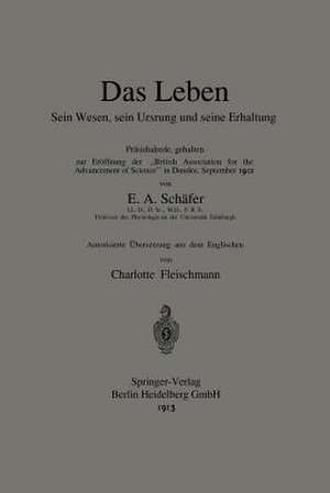 Das Leben Sein Wesen, sein Ursprung und seine Erhaltung: Präsidialrede, gehalten zur Eröffnung der „British Association for the Advancement of Science“ in Dundee, September 1912 de Edward A. Sharpey-Schafer