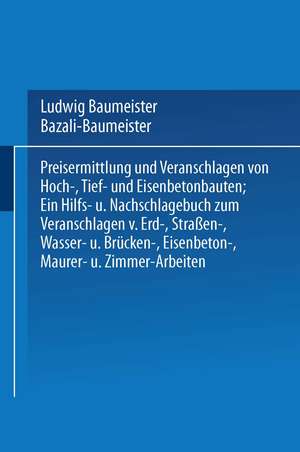 Preisermittlung und Veranschlagen von Hoch-, Tief- und Eisenbetonbauten: Ein Hilfs- und Nachschlagebuch zum Veranschlagen von Erd-, Straßen-, Wasser- und Brücken-, Eisenbeton-, Maurer- und Zimmer-Arbeiten de Marian Bazali