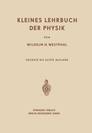 Kleines Lehrbuch der Physik: Ohne Anwendung Höherer Mathematik de Wilhelm Heinrich Westphal