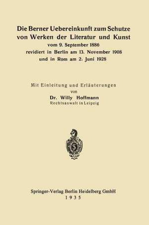 Die Berner Uebereinkunft zum Schutze von Werken der Literatur und Kunst vom 9. September 1886 revidiert in Berlin am 13. November 1908 und in Rom am 2. Juni 1928 de Willy Hoffmann