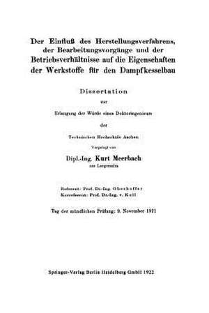 Der Einfluß des Herstellungsverfahrens, der Bearbeitungsvorgänge und der Betriebsverhältnisse auf die Eigenschaften der Werkstoffe für den Dampfkesselbau de Kurt Meerbach