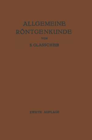 Allgemeine Röntgenkunde: Einführung in Studium und Praxis der Medizinischen Röntgenologie de Samuel Glasscheib