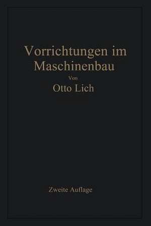 Vorrichtungen im Maschinenbau: nebst Anwendungsbeispielen aus der Praxis de Otto Lich