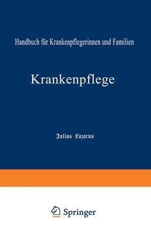 Krankenpflege: Handbuch für Krankenpflegerinnen und Familien de Julius Lazarus