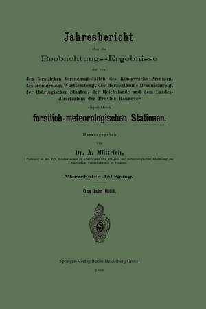 Jahresbericht über die Beobachtungs-Ergebnisse der von den forstlichen Versuchsanstalten des Königreichs Preussen, des Königreichs Württemberg, des Herzogthums Braunschweig, der thüringischen Staaten, der Reichslande und dem Landesdirectorium der Provinz Hannover eingerichteten forstlich-meteorologischen Stationen de A. Müttrich