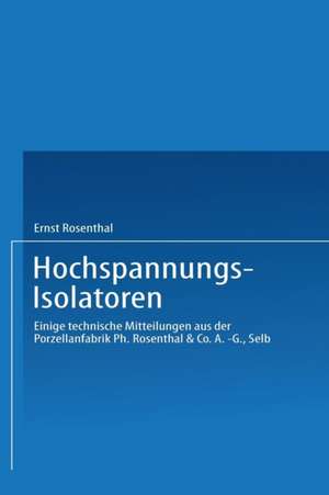 Hochspannungs-Isolatoren: Einige technische Mitteilungen aus der Porzellanfabrik Ph. Rosenthal & Co. A.-G., Selb de Ernst Rosenthal