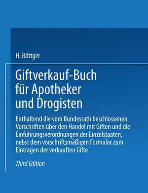 Giftverkauf-Buch für Apotheker und Drogisten: Enthaltend die vom Bundesrat beschlossenen Vorschriften über den Handel mit Giften und die Einführungsverordnungen der Einzelstaaten, nebst dem vorschriftsmäßigen Formular zum Eintragen der verkauften Gifte de Hermann Böttger