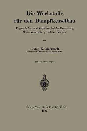 Die Werkstoffe für den Dampfkesselbau: Eigenschaften und Verhalten bei der Herstellung Weiterverarbeitung und im Betriebe de Kurt Meerbach