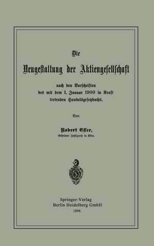 Die Neugestaltung der Aktiengesellschaft nach den Vorschriften des mit dem 1. Januar 1900 in Kraft tretenden Handelsgesetzbuchs de Robert Esser