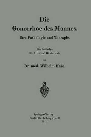 Die Gonorrhöe des Mannes: Ihre Pathologie und Therapie de Wilhelm Karo