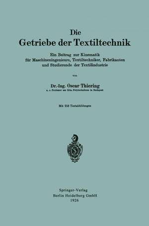 Die Getriebe der Textiltechnik: Ein Beitrag zur Kinematik für Maschineningenieure, Textiltechniker, Fabrikanten und Studierende der Textilindustrie de Oscar Thiering