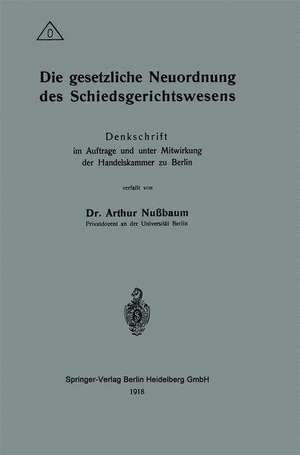 Die gesetzliche Neuordnung des Schiedsgerichtswesens: Denkschrift im Auftrage und unter Mitwirkung der Handelskammer zu Berlin de Arthur Nussbaum