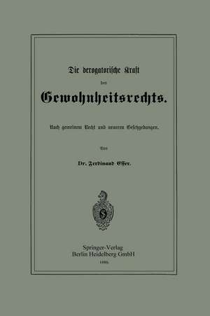 Die derogatorische Kraft des Gewohnheitsrechts: Nach gemeinem Recht und neueren Gesetzgebungen de Ferdinand Esser