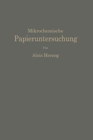 Mikrochemische Papieruntersuchung: Anleitung zur Bestimmung der in Papier vorkommenden Füll- und Aufstrichmassen, Imprägnierungen, Leim- und Farbstoffe, Bronzierungen, Fehler usw. de Alois Herzog