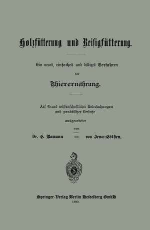 Holzfütterung und Reisigfütterung Ein neues, einfaches und billiges Verfahren der Thierernährung: Auf Grund missenschaflicher Untersuchungen und praktischer Versuche ausgearbeitet de Dr. E. Ramann