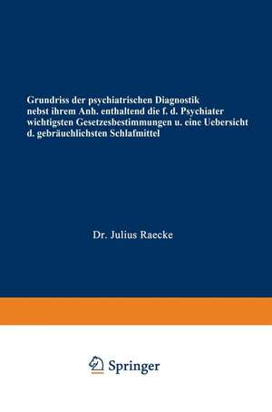 Grundriss der psychiatrischen Diagnostik nebst einem Anhang enthaltend die für den Psychiater wichtigsten Gesetzesbestimmungen und eine Uebersicht der gebräuchlichsten Schlafmittel de Julius Raecke